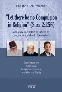 Cover image for Let There Be No Compulsion in Religion (Sura 2:256): Apostasy from Islam as Judged by Contemporary Islamic Theologians: Discourses on Apostasy, Religious Freedom, and Human Rights