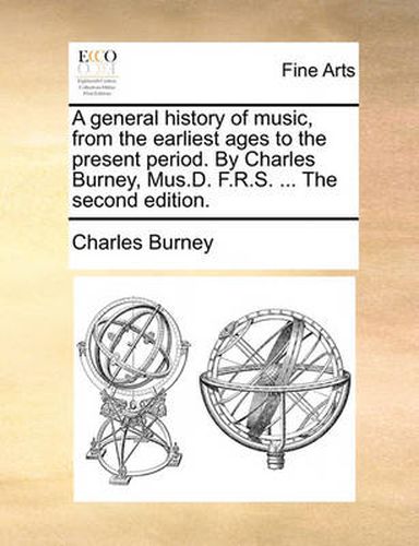 Cover image for A General History of Music, from the Earliest Ages to the Present Period. by Charles Burney, Mus.D. F.R.S. ... the Second Edition.