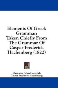 Cover image for Elements of Greek Grammar: Taken Chiefly from the Grammar of Caspar Frederick Hachenberg (1822)