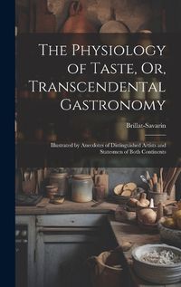 Cover image for The Physiology of Taste, Or, Transcendental Gastronomy