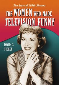 Cover image for The Women Who Made Television Funny: Ten Stars of 1950s Sitcoms