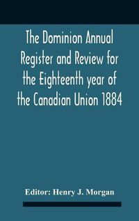 Cover image for The Dominion Annual Register And Review For The Eighteenth Year Of The Canadian Union 1884