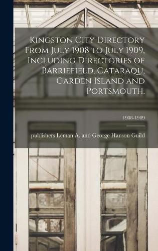 Cover image for Kingston City Directory From July 1908 to July 1909, Including Directories of Barriefield, Cataraqu, Garden Island and Portsmouth.; 1908-1909