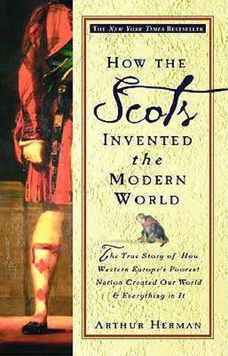 How the Scots Invented the Modern World: The True Story of How Western Europe's Poorest Nation Created Our World and Everything in It