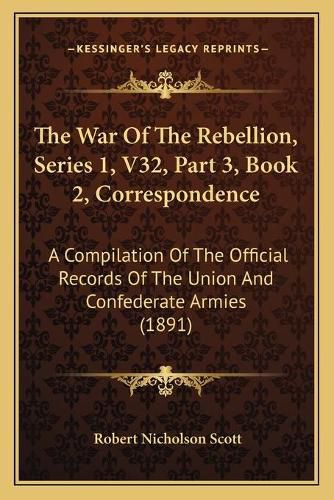 The War of the Rebellion, Series 1, V32, Part 3, Book 2, Correspondence: A Compilation of the Official Records of the Union and Confederate Armies (1891)