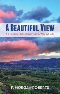 Cover image for A Beautiful View: A Friendlier Christianity as a Way of Life