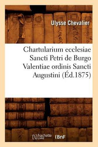 Chartularium Ecclesiae Sancti Petri de Burgo Valentiae Ordinis Sancti Augustini (Ed.1875)