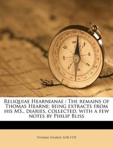Cover image for Reliquiae Hearnianae: The Remains of Thomas Hearne; Being Extracts from His MS., Diaries, Collected, with a Few Notes by Philip Bliss