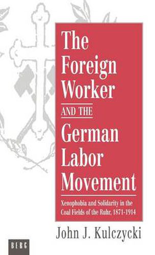 Cover image for The Foreign Worker and the German Labor Movement: Xenophobia and Solidarity in the Coal Fields of the Ruhr, 1871-1914