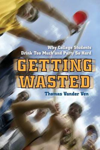 Cover image for Getting Wasted: Why College Students Drink Too Much and Party So Hard