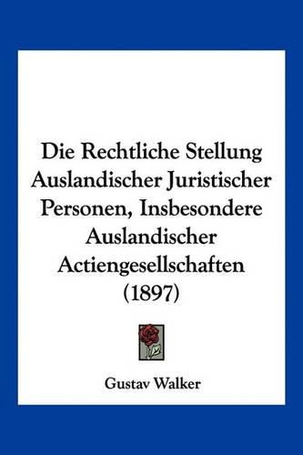 Cover image for Die Rechtliche Stellung Auslandischer Juristischer Personen, Insbesondere Auslandischer Actiengesellschaften (1897)