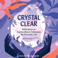 Cover image for Crystal Clear: Reflections on Extraordinary Talismans for Everyday Life