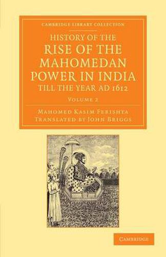 Cover image for History of the Rise of the Mahomedan Power in India, till the Year AD 1612