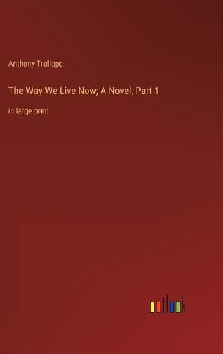 Cover image for The Way We Live Now; A Novel, Part 1