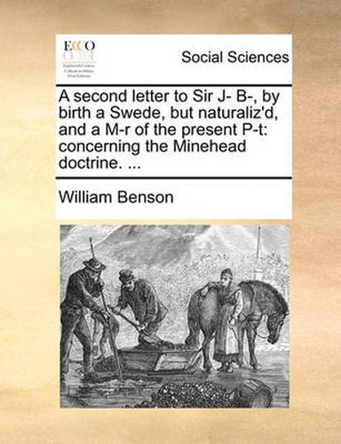 A Second Letter to Sir J- B-, by Birth a Swede, But Naturaliz'd, and A M-R of the Present P-T: Concerning the Minehead Doctrine. ...