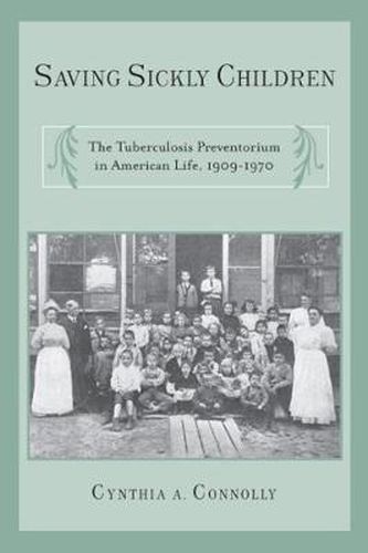 Cover image for Saving Sickly Children: The Tuberculosis Preventorium in American Life, 1909-1970