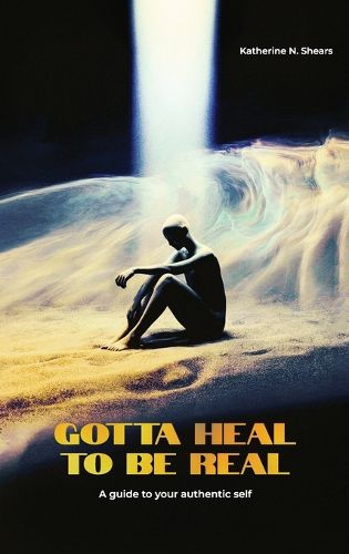 Cover image for Gotta Heal to be Real, A GUIDE TO YOUR AUTHENTIC SELF