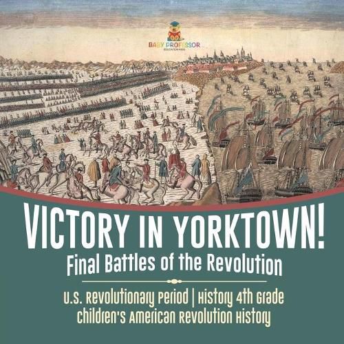 Cover image for Victory in Yorktown! Final Battles of the Revolution U.S. Revolutionary Period History 4th Grade Children's American Revolution History