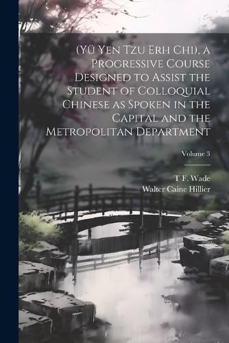 (Yue Yen Tzu Erh Chi), a Progressive Course Designed to Assist the Student of Colloquial Chinese as Spoken in the Capital and the Metropolitan Department; Volume 3