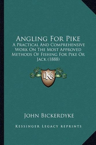 Angling for Pike: A Practical and Comprehensive Work on the Most Approved Methods of Fishing for Pike or Jack (1888)