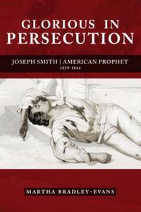 Cover image for Glorious in Persecution: Joseph Smith, American Prophet, 1839-1844