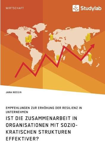 Cover image for Ist die Zusammenarbeit in Organisationen mit soziokratischen Strukturen effektiver? Empfehlungen zur Erhoehung der Resilienz in Unternehmen