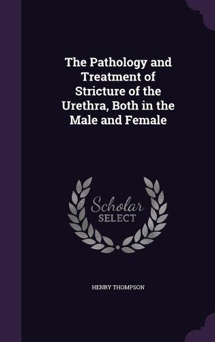 Cover image for The Pathology and Treatment of Stricture of the Urethra, Both in the Male and Female