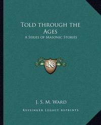 Cover image for Told Through the Ages: A Series of Masonic Stories