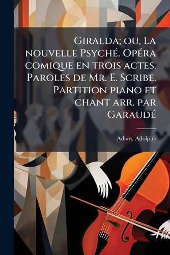 Cover image for Giralda; Ou, La Nouvelle Psych . Op Ra Comique En Trois Actes. Paroles de Mr. E. Scribe. Partition Piano Et Chant Arr. Par Garaud