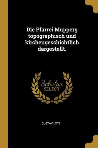Cover image for Die Pfarrei Mupperg topographisch und kirchengeschichtlich dargestellt.