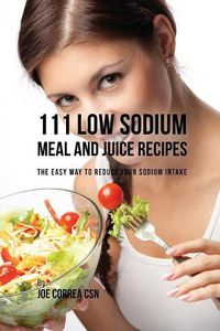 Cover image for 111 Low Sodium Meal and Juice Recipes: The Easy Way to Reduce Your Sodium Intake