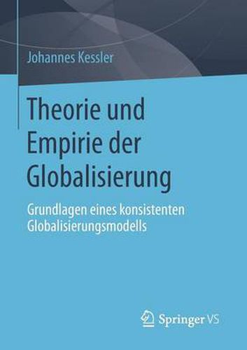 Cover image for Theorie Und Empirie Der Globalisierung: Grundlagen Eines Konsistenten Globalisierungsmodells