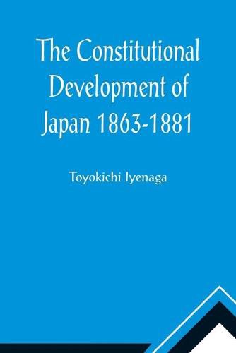 Cover image for The Constitutional Development of Japan 1863-1881; Johns Hopkins University Studies in Historical and Political Science, Ninth Series