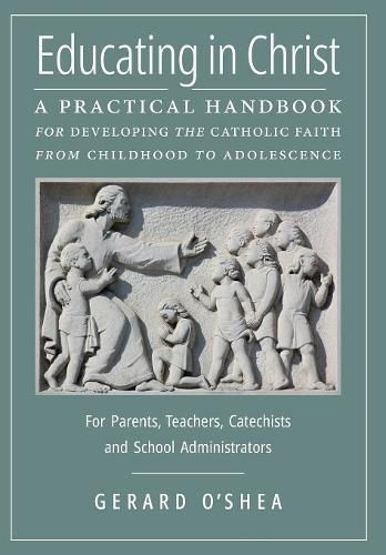 Cover image for Educating in Christ: A Practical Handbook for Developing the Catholic Faith from Childhood to Adolescence -- For Parents, Teachers, Catechists and School Administrators