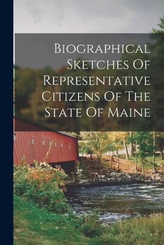 Cover image for Biographical Sketches Of Representative Citizens Of The State Of Maine