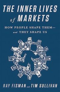 Cover image for The Inner Lives of Markets: How People Shape Them And They Shape Us