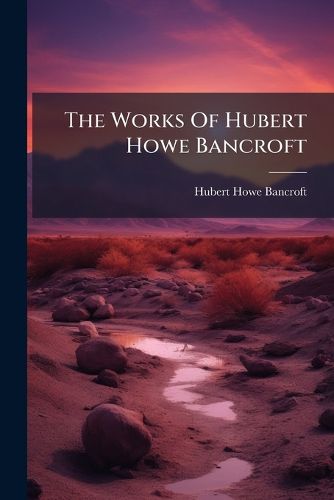 Cover image for The Works Of Hubert Howe Bancroft