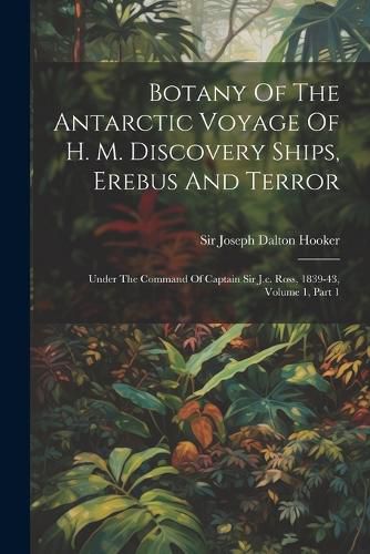 Botany Of The Antarctic Voyage Of H. M. Discovery Ships, Erebus And Terror