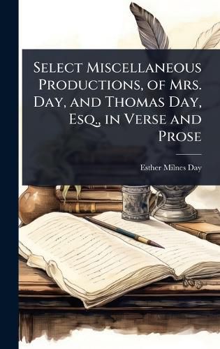 Cover image for Select Miscellaneous Productions, of Mrs. Day, and Thomas Day, Esq., in Verse and Prose
