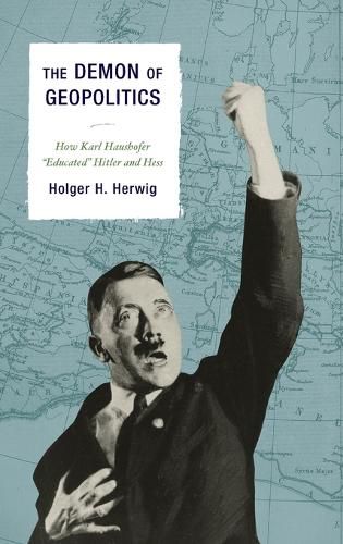 Cover image for The Demon of Geopolitics: How Karl Haushofer  Educated  Hitler and Hess