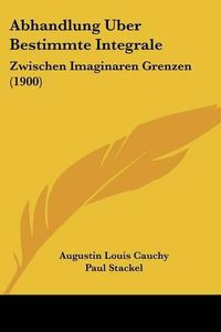 Cover image for Abhandlung Uber Bestimmte Integrale: Zwischen Imaginaren Grenzen (1900)