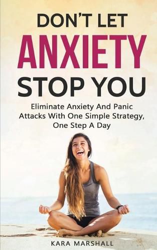 Cover image for Don't Let Anxiety Stop You: Eliminate Anxiety And Panic Attacks With One Simple Strategy, One Step A Day
