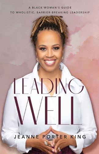 Leading Well - A Black Woman`s Guide to Wholistic, Barrier-Breaking Leadership