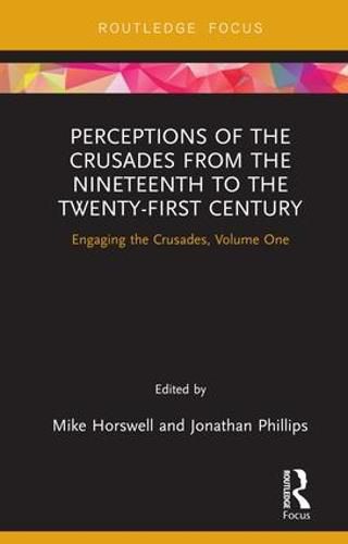 Perceptions of the Crusades from the Nineteenth to the Twenty-First Century: Engaging the Crusades, Volume One