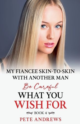 My Fiancee Skin-To-Skin With Another Man - Be Careful What You Wish For Book 4