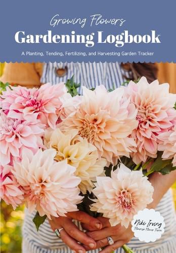 Cover image for Growing Flowers Gardening Logbook: A Planting, Tending, Fertilizing, and Harvesting Garden Tracker