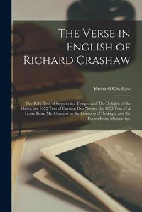 Cover image for The Verse in English of Richard Crashaw: the 1646 Text of Steps to the Temple and The Delights of the Muses; the 1652 Text of Carmen Deo Nostro; the 1653 Text of A Letter From Mr. Crashaw to the Countess of Denbigh; and the Poems From Manuscript.