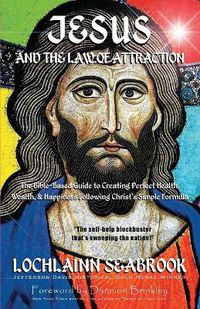 Cover image for Jesus and the Law of Attraction: The Bible-Based Guide to Creating Perfect Health, Wealth, and Happiness Following Christ's Simple Formula