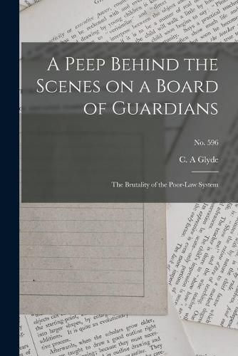 Cover image for A Peep Behind the Scenes on a Board of Guardians: the Brutality of the Poor-law System; no. 596