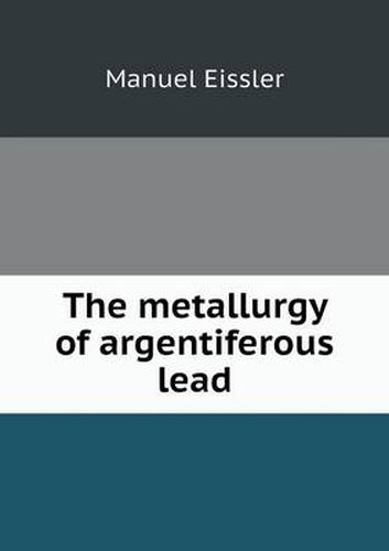 Cover image for The metallurgy of argentiferous lead